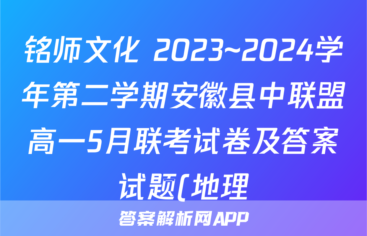 铭师文化 2023~2024学年第二学期安徽县中联盟高一5月联考试卷及答案试题(地理)